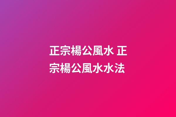 正宗楊公風水 正宗楊公風水水法